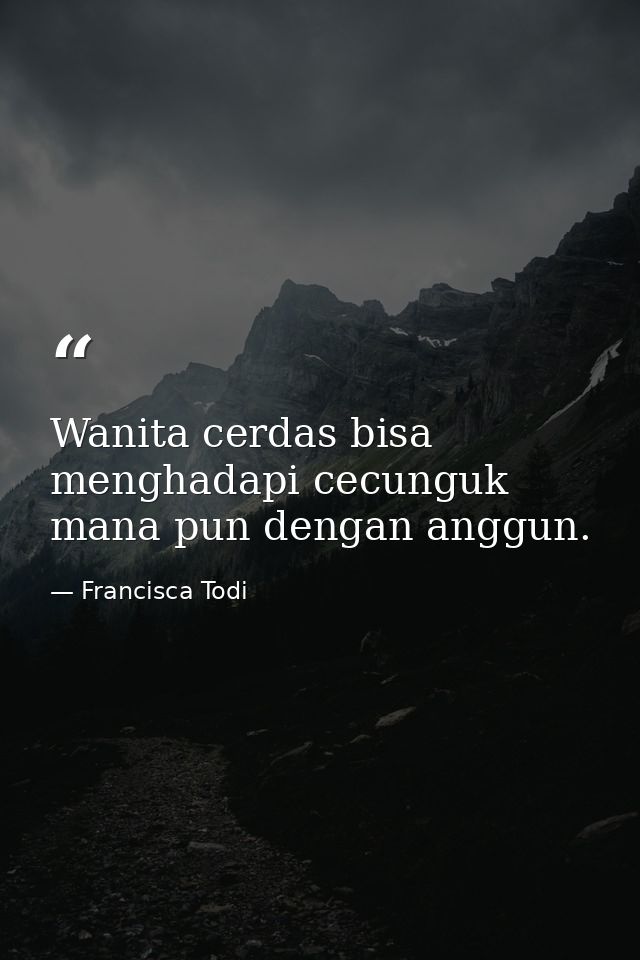 Wanita cerdas bisa menghadapi cecunguk mana pun dengan anggun. — Francisca Todi