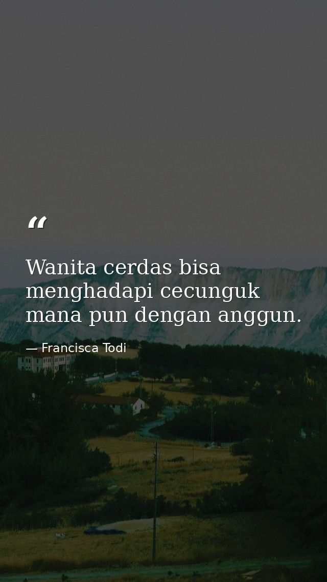 Wanita cerdas bisa menghadapi cecunguk mana pun dengan anggun. — Francisca Todi