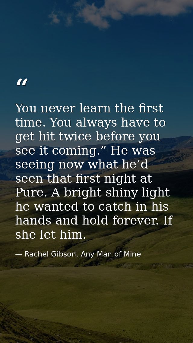You never learn the first time. You always have to get hit twice before you see it coming.” He was seeing now what he’d  — Rachel Gibson, Any Man of Mine
