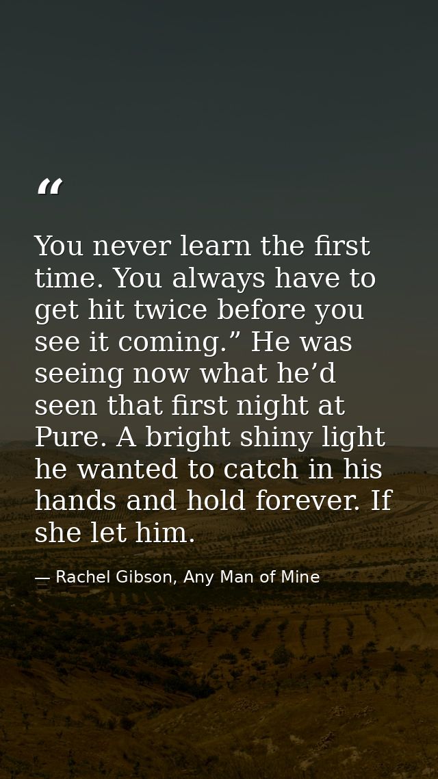 You never learn the first time. You always have to get hit twice before you see it coming.” He was seeing now what he’d  — Rachel Gibson, Any Man of Mine