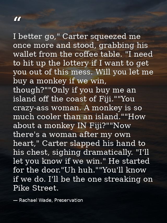 I better go," Carter squeezed me once more and stood, grabbing his wallet from the coffee table. "I need to hit up the l — Rachael Wade, Preservation