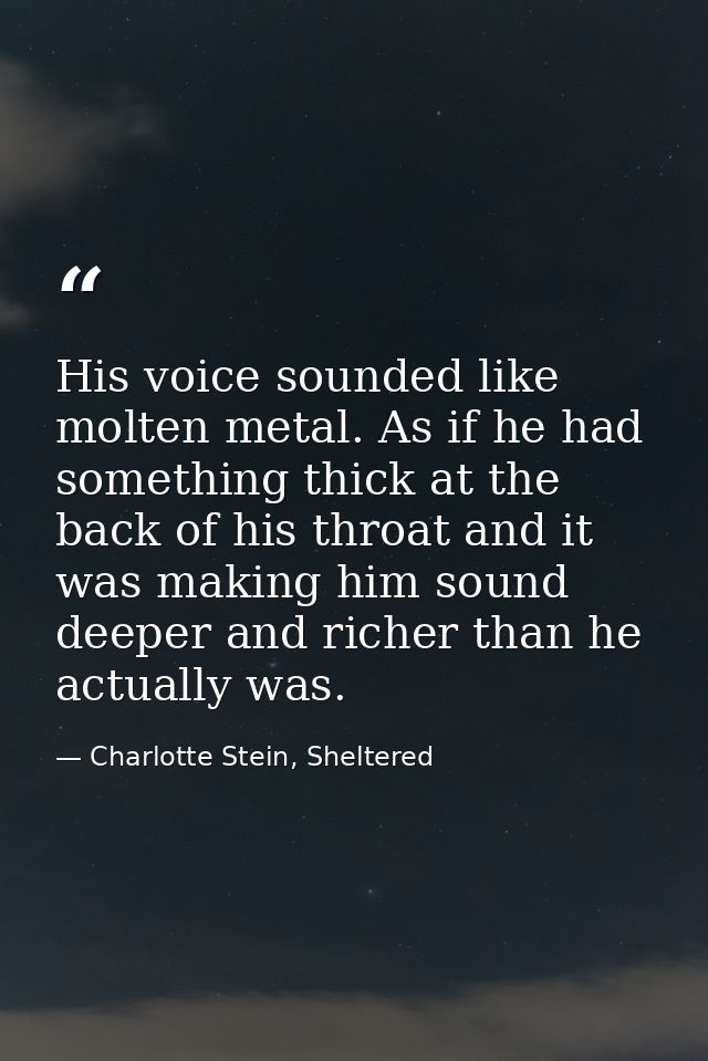 His voice sounded like molten metal. As if he had something thick at the back of his throat and it was making him sound  — Charlotte Stein, Sheltered