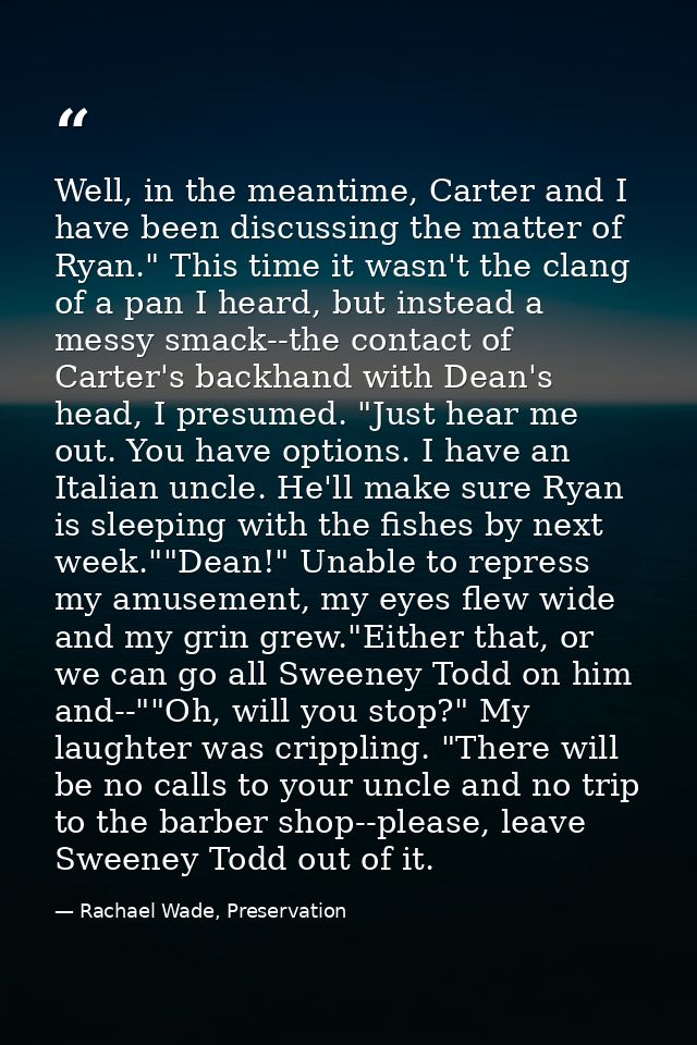 Well, in the meantime, Carter and I have been discussing the matter of Ryan." This time it wasn't the clang of a pan I h — Rachael Wade, Preservation