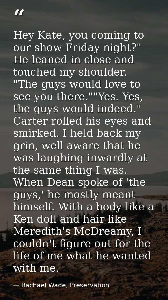 Hey Kate, you coming to our show Friday night?" He leaned in close and touched my shoulder. "The guys would love to see  — Rachael Wade, Preservation