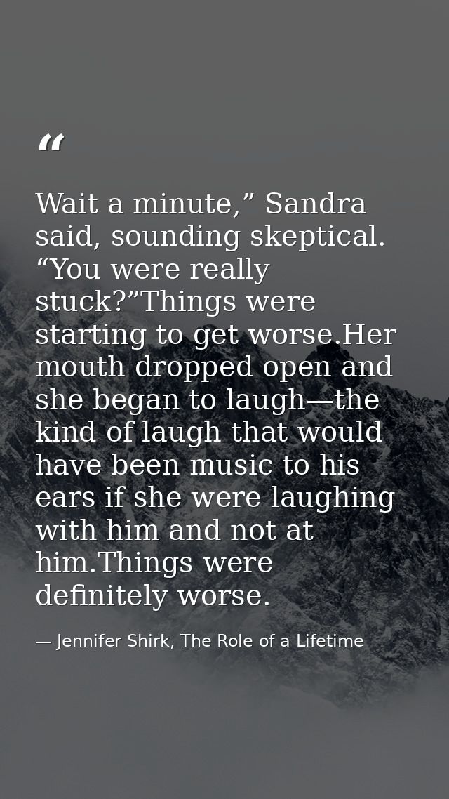 Wait a minute,” Sandra said, sounding skeptical. “You were really stuck?”Things were starting to get worse.Her mouth dro — Jennifer Shirk, The Role of a Lifetime