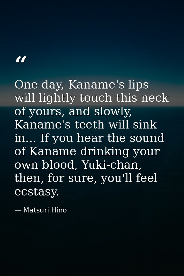 One day, Kaname's lips will lightly touch this neck of yours, and slowly, Kaname's teeth will sink in... If you hear the — Matsuri Hino