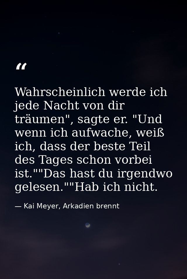 Wahrscheinlich werde ich jede Nacht von dir träumen", sagte er. "Und wenn ich aufwache, weiß ich, dass der beste Teil de — Kai Meyer, Arkadien brennt
