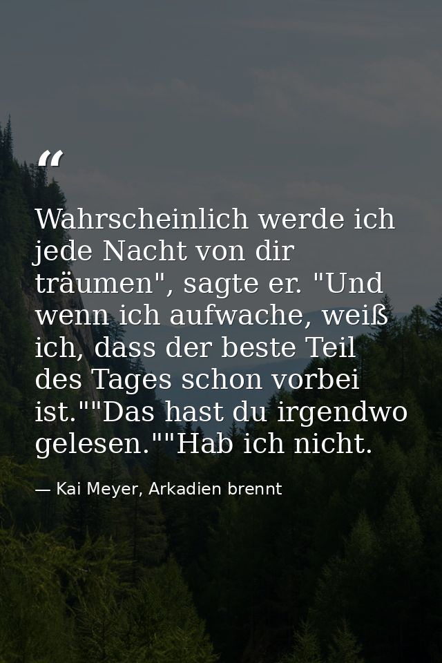Wahrscheinlich werde ich jede Nacht von dir träumen", sagte er. "Und wenn ich aufwache, weiß ich, dass der beste Teil de — Kai Meyer, Arkadien brennt