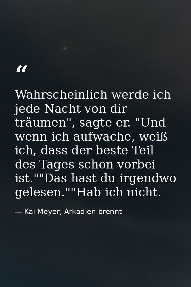 Wahrscheinlich werde ich jede Nacht von dir träumen", sagte er. "Und wenn ich aufwache, weiß ich, dass der beste Teil de — Kai Meyer, Arkadien brennt