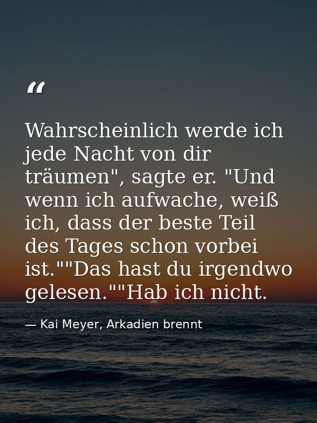 Wahrscheinlich werde ich jede Nacht von dir träumen", sagte er. "Und wenn ich aufwache, weiß ich, dass der beste Teil de — Kai Meyer, Arkadien brennt