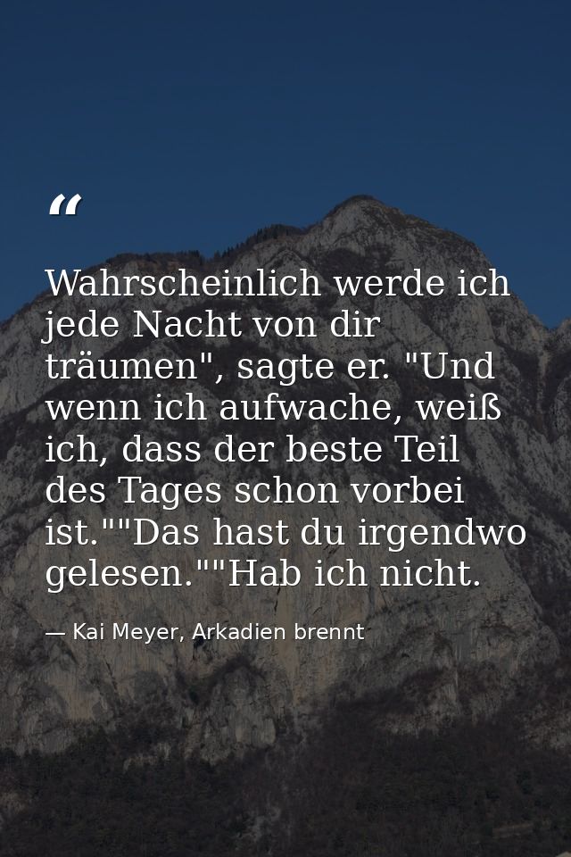 Wahrscheinlich werde ich jede Nacht von dir träumen", sagte er. "Und wenn ich aufwache, weiß ich, dass der beste Teil de — Kai Meyer, Arkadien brennt