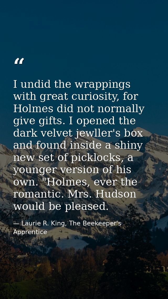 I undid the wrappings with great curiosity, for Holmes did not normally give gifts. I opened the dark velvet jewller's b — Laurie R. King, The Beekeeper's Apprentice
