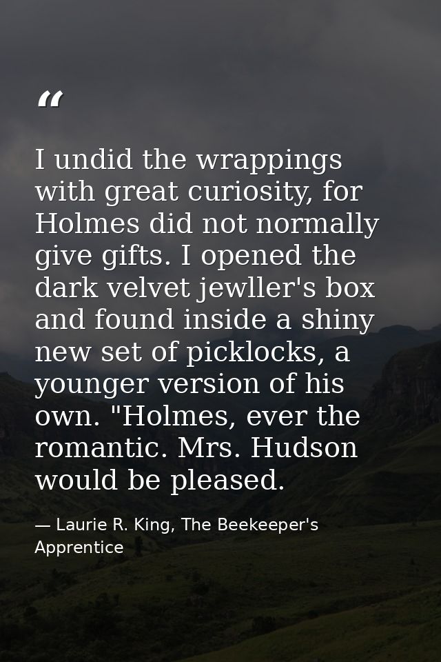 I undid the wrappings with great curiosity, for Holmes did not normally give gifts. I opened the dark velvet jewller's b — Laurie R. King, The Beekeeper's Apprentice