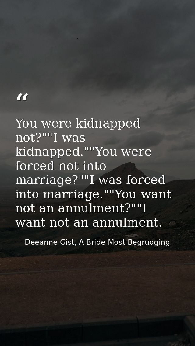 You were kidnapped not?""I was kidnapped.""You were forced not into marriage?""I was forced into marriage.""You want not — Deeanne Gist, A Bride Most Begrudging