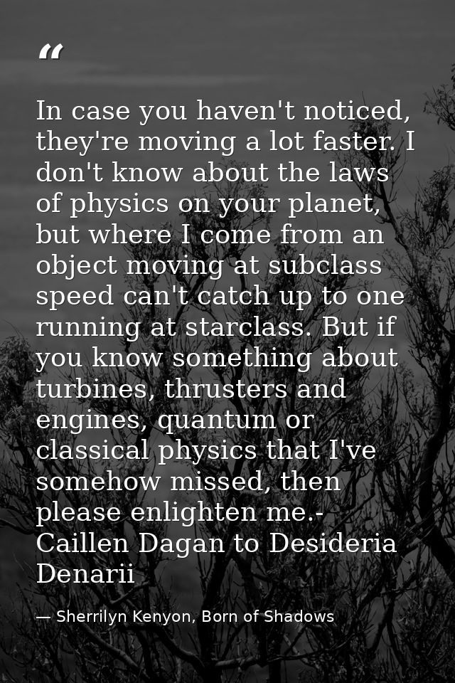 In case you haven't noticed, they're moving a lot faster. I don't know about the laws of physics on your planet, but whe — Sherrilyn Kenyon, Born of Shadows