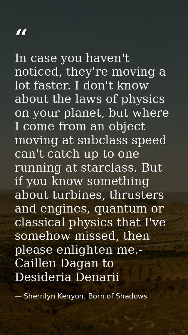 In case you haven't noticed, they're moving a lot faster. I don't know about the laws of physics on your planet, but whe — Sherrilyn Kenyon, Born of Shadows