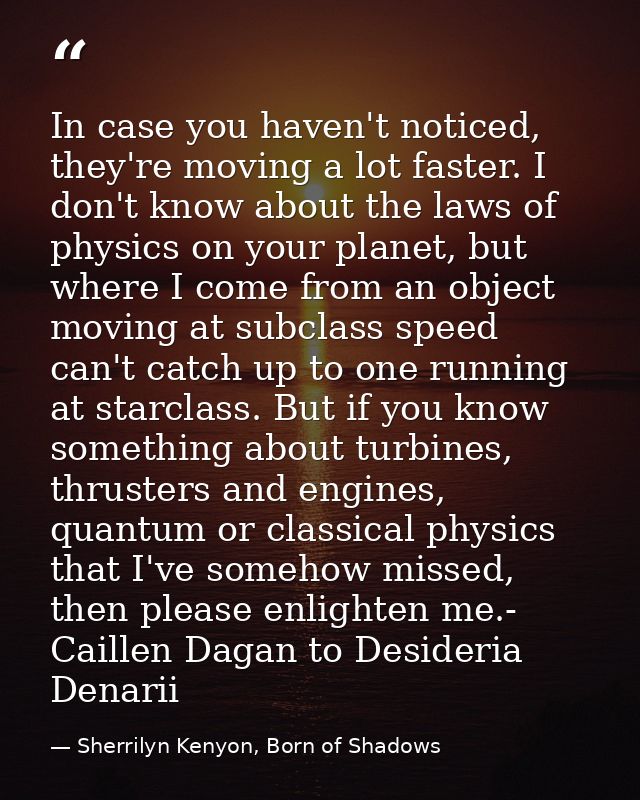 In case you haven't noticed, they're moving a lot faster. I don't know about the laws of physics on your planet, but whe — Sherrilyn Kenyon, Born of Shadows