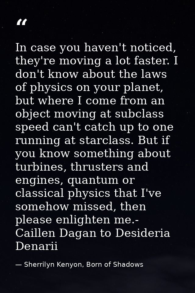 In case you haven't noticed, they're moving a lot faster. I don't know about the laws of physics on your planet, but whe — Sherrilyn Kenyon, Born of Shadows