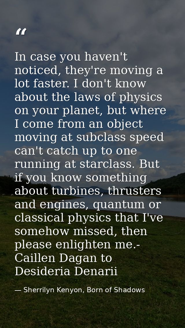 In case you haven't noticed, they're moving a lot faster. I don't know about the laws of physics on your planet, but whe — Sherrilyn Kenyon, Born of Shadows