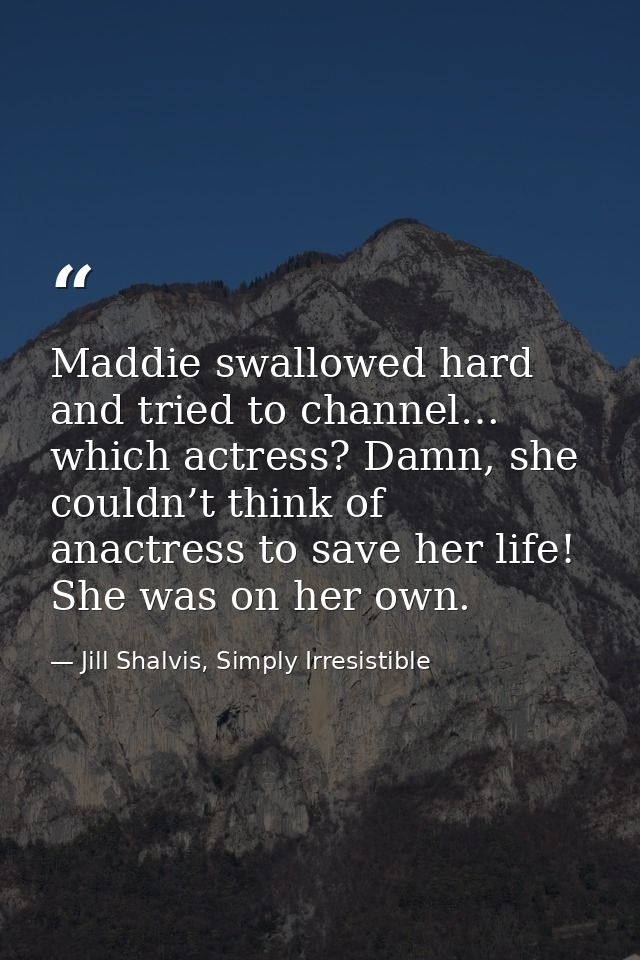 Maddie swallowed hard and tried to channel… which actress? Damn, she couldn’t think of anactress to save her life! She w — Jill Shalvis, Simply Irresistible
