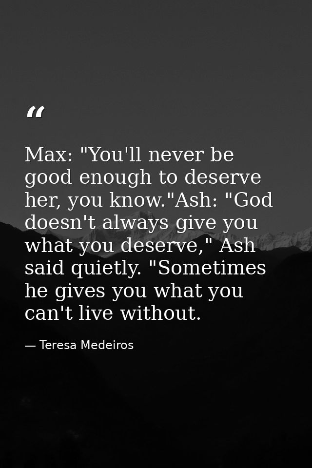 Max: "You'll never be good enough to deserve her, you know."Ash: "God doesn't always give you what you deserve," Ash sai — Teresa Medeiros