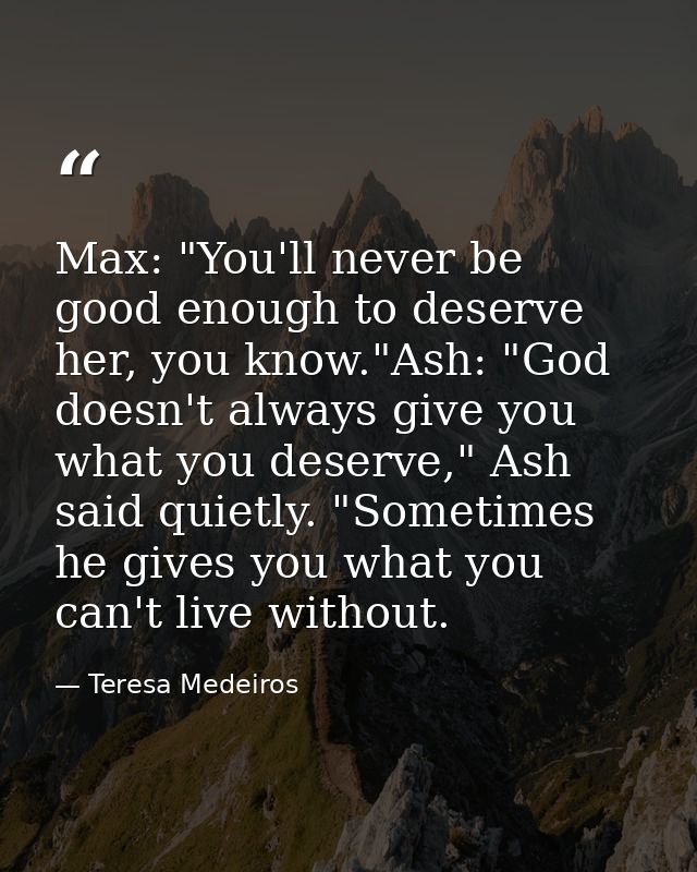 Max: "You'll never be good enough to deserve her, you know."Ash: "God doesn't always give you what you deserve," Ash sai — Teresa Medeiros