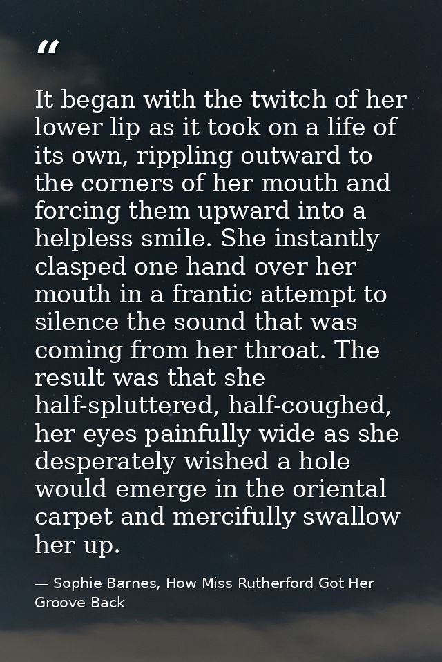It began with the twitch of her lower lip as it took on a life of its own, rippling outward to the corners of her mouth  — Sophie Barnes, How Miss Rutherford Got Her Groove Back
