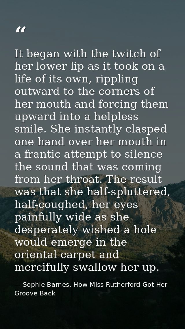 It began with the twitch of her lower lip as it took on a life of its own, rippling outward to the corners of her mouth  — Sophie Barnes, How Miss Rutherford Got Her Groove Back
