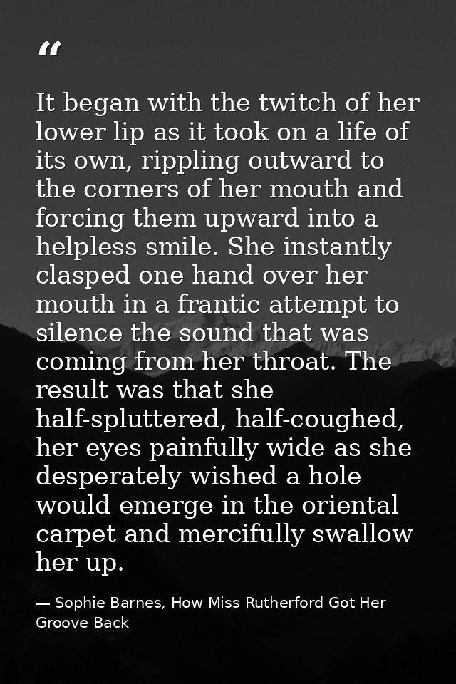 It began with the twitch of her lower lip as it took on a life of its own, rippling outward to the corners of her mouth  — Sophie Barnes, How Miss Rutherford Got Her Groove Back