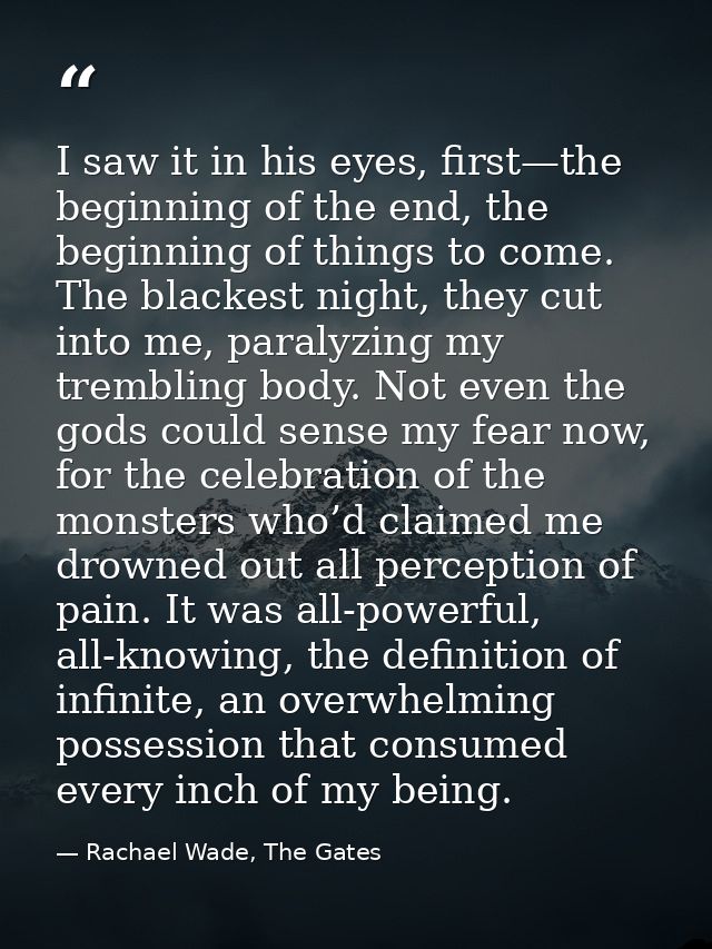 I saw it in his eyes, first—the beginning of the end, the beginning of things to come. The blackest night, they cut into — Rachael Wade, The Gates