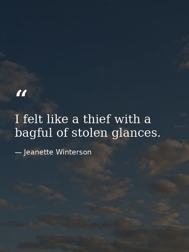 I felt like a thief with a bagful of stolen glances. — Jeanette Winterson