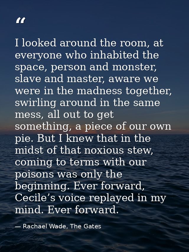 I looked around the room, at everyone who inhabited the space, person and monster, slave and master, aware we were in th — Rachael Wade, The Gates
