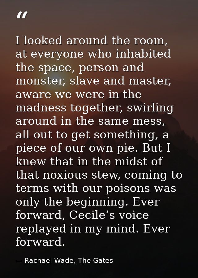 I looked around the room, at everyone who inhabited the space, person and monster, slave and master, aware we were in th — Rachael Wade, The Gates