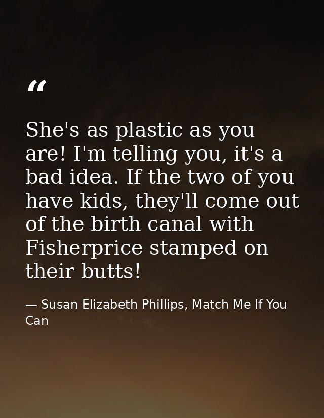 She's as plastic as you are! I'm telling you, it's a bad idea. If the two of you have kids, they'll come out of the birt — Susan Elizabeth Phillips, Match Me If You Can