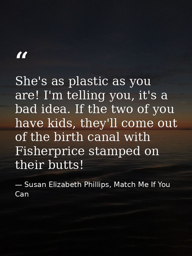 She's as plastic as you are! I'm telling you, it's a bad idea. If the two of you have kids, they'll come out of the birt — Susan Elizabeth Phillips, Match Me If You Can