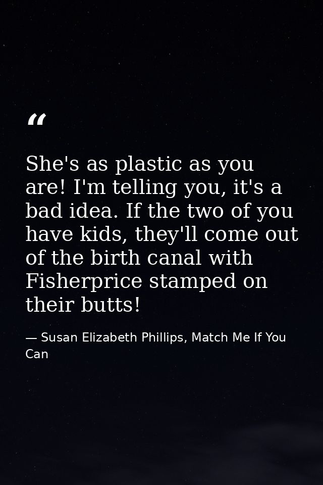 She's as plastic as you are! I'm telling you, it's a bad idea. If the two of you have kids, they'll come out of the birt — Susan Elizabeth Phillips, Match Me If You Can
