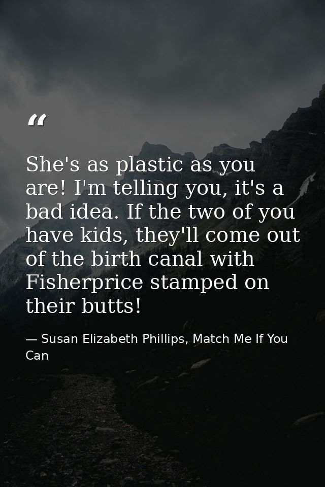 She's as plastic as you are! I'm telling you, it's a bad idea. If the two of you have kids, they'll come out of the birt — Susan Elizabeth Phillips, Match Me If You Can