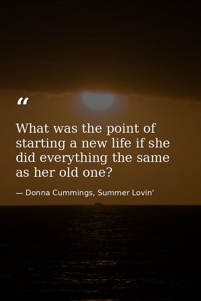 What was the point of starting a new life if she did everything the same as her old one? — Donna Cummings, Summer Lovin'