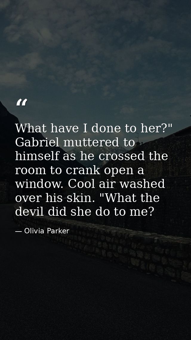 What have I done to her?" Gabriel muttered to himself as he crossed the room to crank open a window. Cool air washed ove — Olivia Parker
