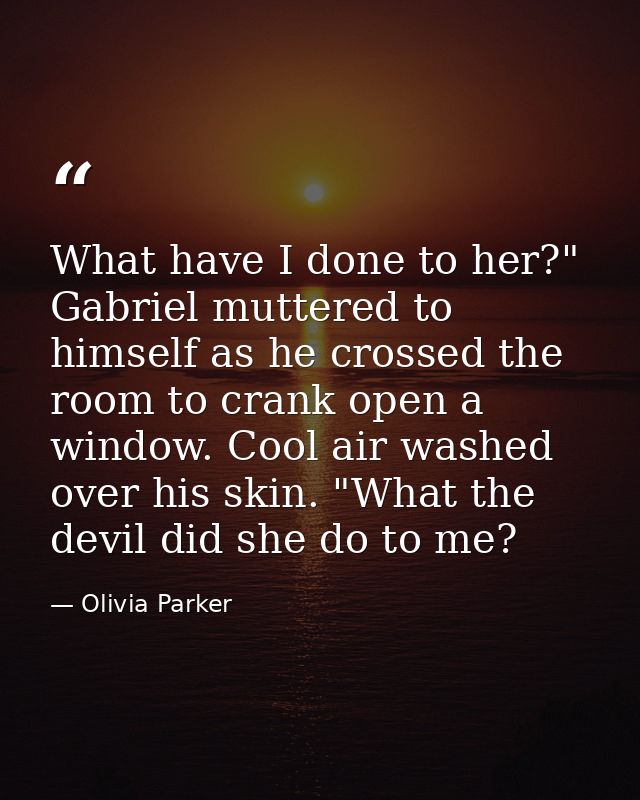 What have I done to her?" Gabriel muttered to himself as he crossed the room to crank open a window. Cool air washed ove — Olivia Parker
