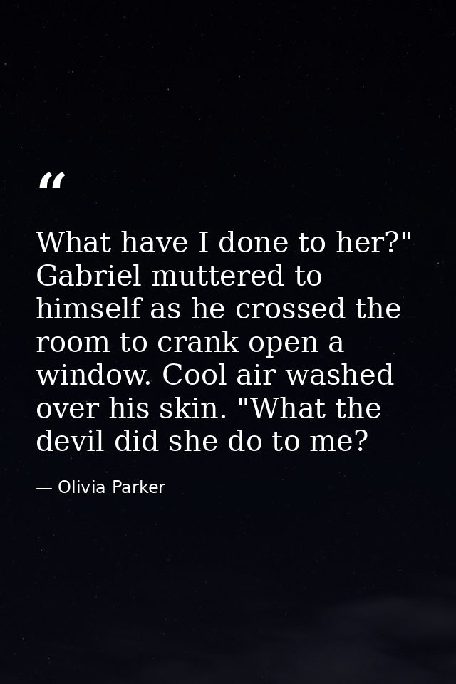 What have I done to her?" Gabriel muttered to himself as he crossed the room to crank open a window. Cool air washed ove — Olivia Parker