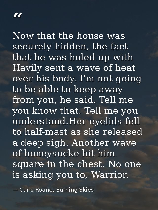 Now that the house was securely hidden, the fact that he was holed up with Havily sent a wave of heat over his body. I'm — Caris Roane, Burning Skies