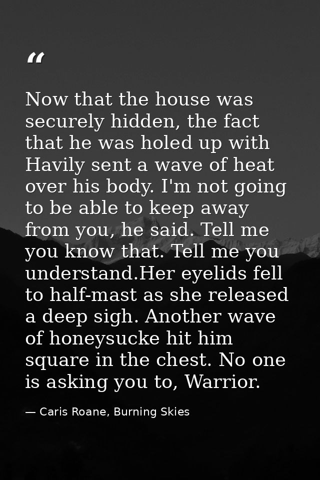 Now that the house was securely hidden, the fact that he was holed up with Havily sent a wave of heat over his body. I'm — Caris Roane, Burning Skies
