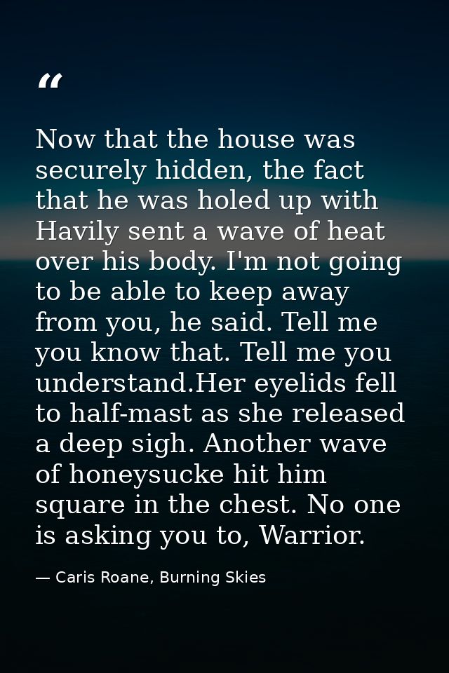 Now that the house was securely hidden, the fact that he was holed up with Havily sent a wave of heat over his body. I'm — Caris Roane, Burning Skies