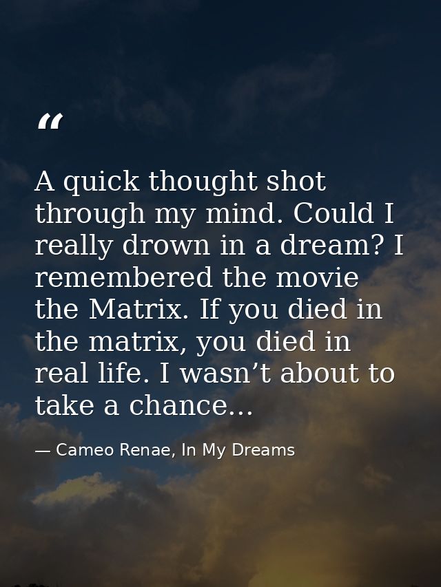 A quick thought shot through my mind. Could I really drown in a dream? I remembered the movie the Matrix. If you died in — Cameo Renae, In My Dreams