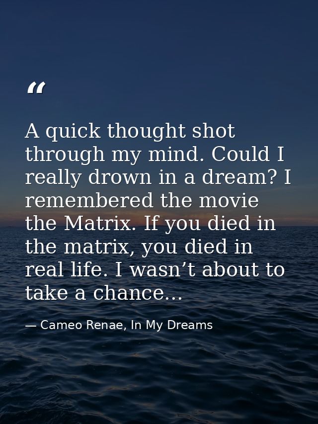 A quick thought shot through my mind. Could I really drown in a dream? I remembered the movie the Matrix. If you died in — Cameo Renae, In My Dreams