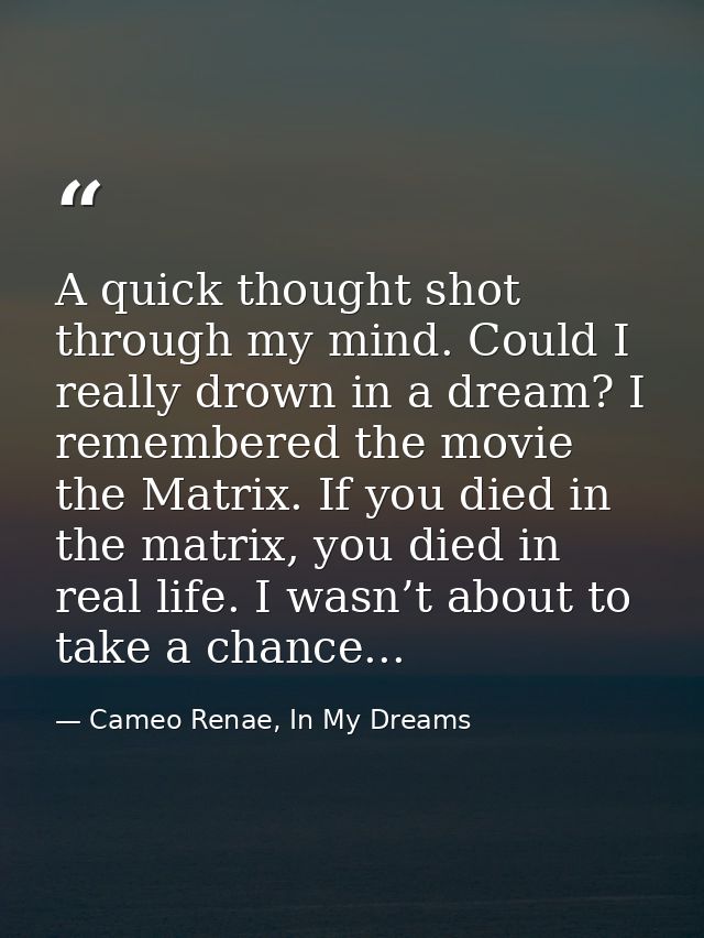 A quick thought shot through my mind. Could I really drown in a dream? I remembered the movie the Matrix. If you died in — Cameo Renae, In My Dreams
