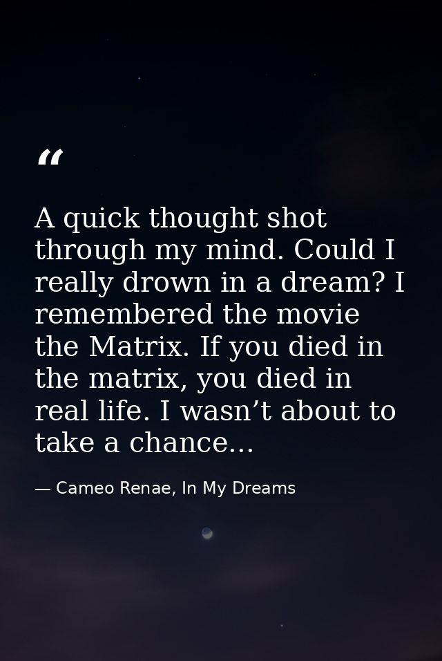 A quick thought shot through my mind. Could I really drown in a dream? I remembered the movie the Matrix. If you died in — Cameo Renae, In My Dreams
