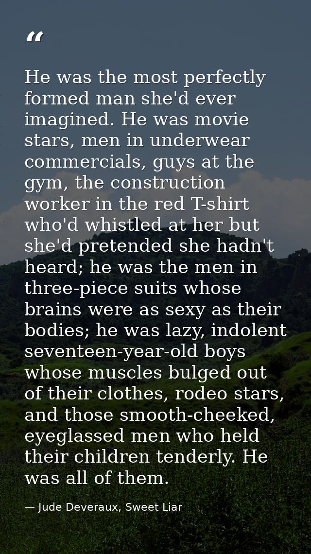 He was the most perfectly formed man she'd ever imagined. He was movie stars, men in underwear commercials, guys at the  — Jude Deveraux, Sweet Liar