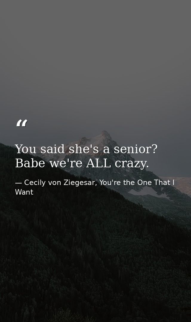 You said she's a senior? Babe we're ALL crazy. — Cecily von Ziegesar, You're the One That I Want